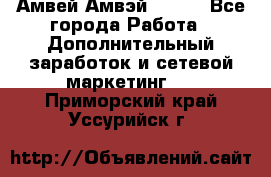 Амвей Амвэй Amway - Все города Работа » Дополнительный заработок и сетевой маркетинг   . Приморский край,Уссурийск г.